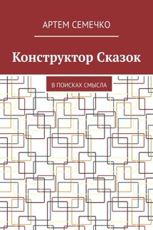 Конструктор Сказок. В поисках смысла - Артем Семечко
