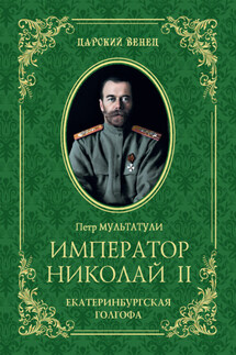 Император Николай II. Екатеринбургская Голгофа - Петр Мультатули