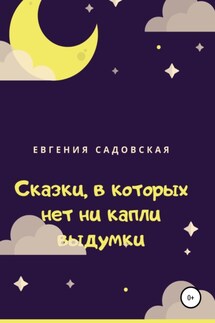 Сказки, в которых нет ни капли выдумки - Евгения Садовская