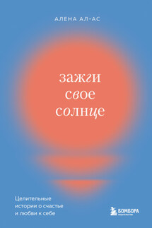 Зажги свое солнце. Целительные истории о счастье и любви к себе - Алена Ал-Ас