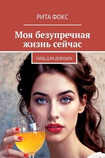 Моя безупречная жизнь сейчас. Гайд для девушек - Рита Фокс