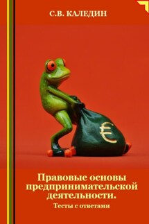 Правовые основы предпринимательской деятельности. Тесты с ответами - Сергей Каледин