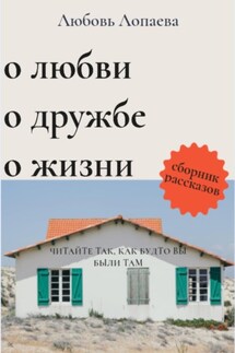 О любви, о дружбе, о жизни - Любовь Лопаева
