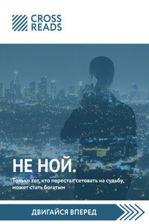 Саммари книги «НЕ НОЙ. Только тот, кто перестал сетовать на судьбу, может стать богатым» - Коллектив авторов