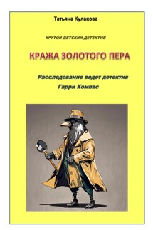 Крутой детектив. Кража золотого пера. Расследование ведет детектив Гарри Компас - Татьяна Кулакова