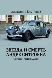 Звезда и смерть Андре Ситроена. Citroen Traction Avant - Александр Ельчищев