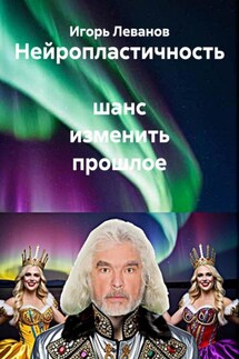 Нейропластичность шанс изменить прошлое - Игорь Леванов