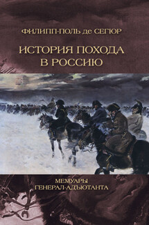 История похода в Россию. Мемуары генерал-адьютанта - Филипп-Поль Сегюр