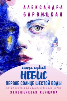 Первое Солнце Шестой Воды. Книга Первая. Небис. Метафизическая художественная серия «Женьшеневая Женщина» - Александра Барвицкая