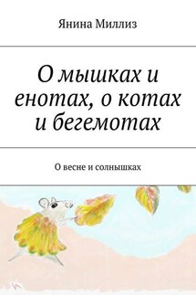 О мышках и енотах, о котах и бегемотах. О весне и солнышках - Янина Миллиз