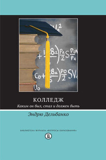Колледж. Каким он был, стал и должен быть - Эндрю Дельбанко