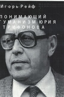 Понимающий гуманизм Юрия Трифонова - Игорь Рейф