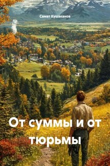 От суммы и от тюрьмы - Самат Кушаканов