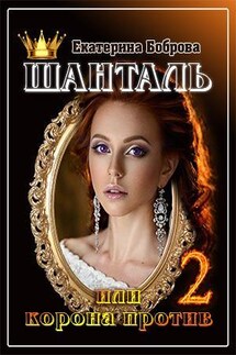 Шанталь или Корона против. Часть вторая - Екатерина Боброва