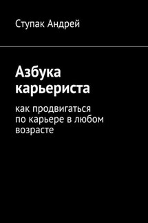 Азбука карьериста. Как продвигаться по карьере в любом возрасте - Ступак Андрей
