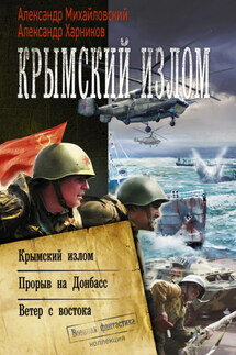 Крымский излом: Крымский излом. Прорыв на Донбасс. Ветер с востока (сборник) - Александр Петрович Харников, Александр Борисович Михайловский