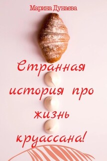 Странная история про жизнь круассана - Марина Дунаева