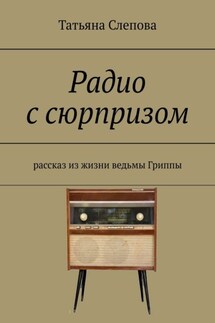 Радио с сюрпризом. Рассказ из жизни ведьмы Гриппы - Татьяна Слепова