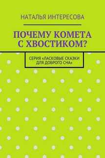 Почему комета с хвостиком? Серия «Ласковые сказки для доброго сна» - Наталья Интересова