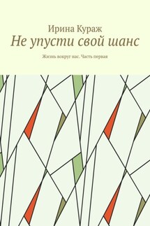 Не упусти свой шанс. Жизнь вокруг нас. Часть первая - Ирина Кураж
