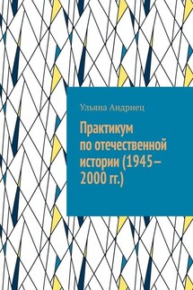 Практикум по отечественной истории (1945—2000 гг.) - Ульяна Андриец