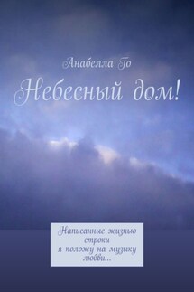 Небесный дом! Написанные жизнью строки я положу на музыку любви… - Анабелла Го