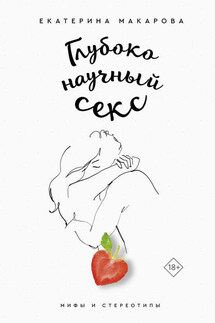 Глубоко научный секс: мифы и стереотипы - Екатерина Макарова