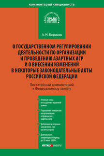 Комментарий к Федеральному закону «О государственном регулировании деятельности по организации и проведению азартных игр и о внесении изменений в некоторые законодательные акты Российской Федерации» (постатейный) - Александр Борисов