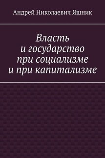 Власть и государство при социализме и при капитализме - Андрей Яшник