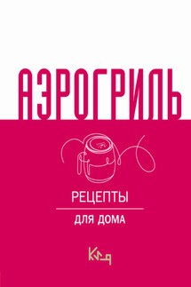 Аэрогриль. Рецепты для дома - Сборник рецептов