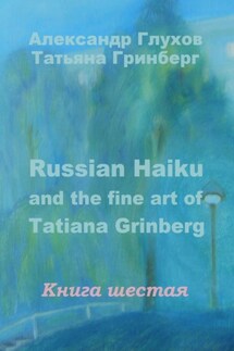 Russian Haiku and the fine art of Tatiana Grinberg. Книга шестая - Александр Глухов, Татьяна Гринберг