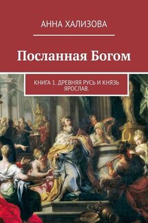 Посланная Богом. Книга 1. Древняя Русь и князь Ярослав - Анна Хализова