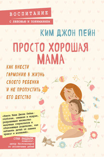 Просто хорошая мама. Как внести гармонию в жизнь своего ребенка и не пропустить его детство - Ким Джон Пейн