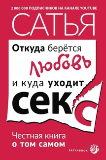 Откуда берётся любовь и куда уходит секс. Честная книга о том самом - Сатья Дас