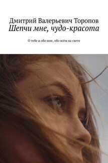 Шепчи мне, чудо-красота. О тебе и обо мне, обо всём на свете - Дмитрий Торопов