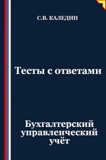 Тесты с ответами. Бухгалтерский управленческий учёт - Сергей Каледин