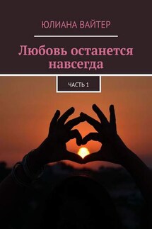 Любовь останется навсегда. Часть 1 - Юлиана Вайтер