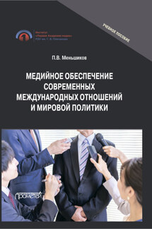 Медийное обеспечение современных международных отношений и мировой политики. Учебное пособие - Петр Меньшиков