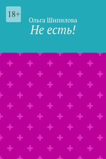 Не есть! - Ольга Шипилова