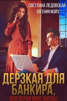 Дерзкая для банкира, или верни мою жизнь - Евгения Мэйз, Светлана Ледовская