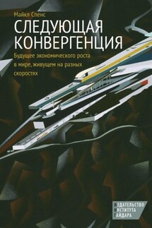Следующая конвергенция. Будущее экономического роста в мире, живущем на разных скоростях - Майкл Спенс