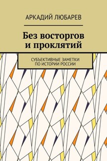 Без восторгов и проклятий. Субъективные заметки по истории России - Аркадий Любарев