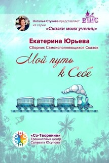 Мой путь к себе. Сборник самоисполняющихся сказок - Екатерина Юрьева