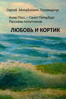ЛЮБОВЬ И КОРТИК. Киев-Пасс. – Санкт-Петербург. Рассказы попутчиков - Сергей Паламарчук