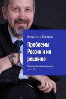 Проблемы России и их решение. Магазин образовательных услуг №4 - Владимир Токарев
