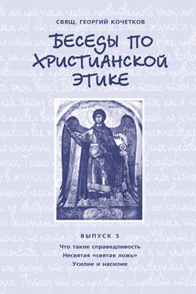 Беседы по христианской этике. Выпуск 5: Что такое справедливость. Несвятая ложь. Усилие и насилие - Георгий Кочетков