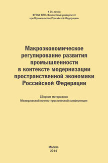 Макроэкономическое регулирование развития промышленности в контексте модернизации пространственной экономики Российской Федерации. Сборник материалов Межвузовской научно-практической конференции - Коллектив авторов