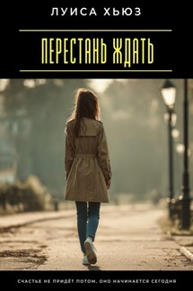 Перестань ждать. Счастье не придёт потом, оно начинается сегодня - Луиса Хьюз
