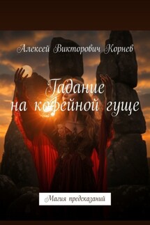Гадание на кофейной гуще. Магия предсказаний - Алексей Корнев