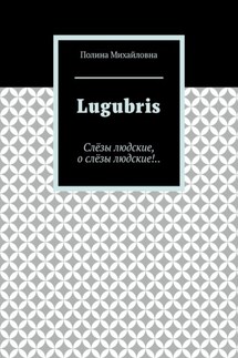 Lugubris. Слёзы людские, о слёзы людские!.. - Полина Михайловна
